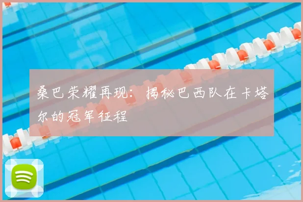 桑巴荣耀再现:揭秘巴西队在卡塔尔的冠军征程
