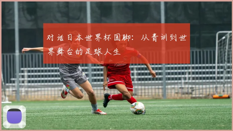 对话日本世界杯国脚:从青训到世界舞台的足球人生