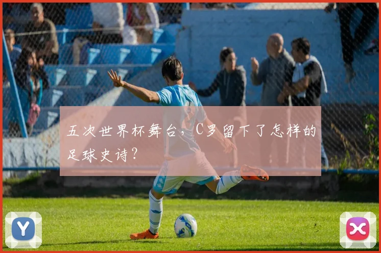 五次世界杯舞台,C罗留下了怎样的足球史诗?