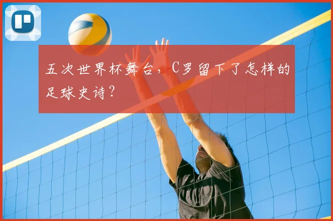 五次世界杯舞台,C罗留下了怎样的足球史诗?