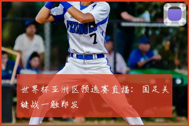 世界杯亚洲区预选赛直播:国足关键战一触即发