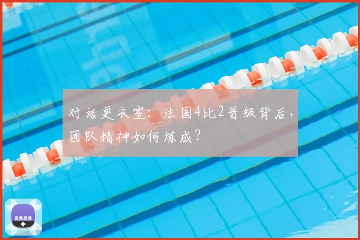 对话更衣室:法国4比2晋级背后,团队精神如何炼成?