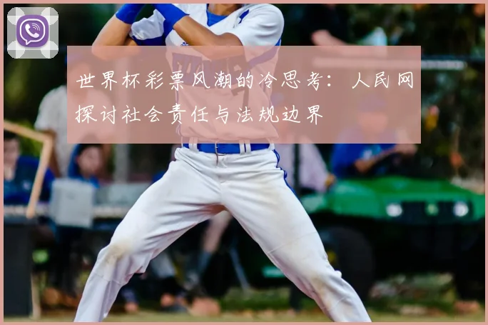 世界杯彩票风潮的冷思考:人民网探讨社会责任与法规边界
