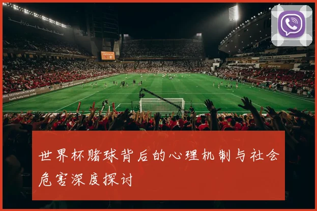 世界杯赌球背后的心理机制与社会危害深度探讨