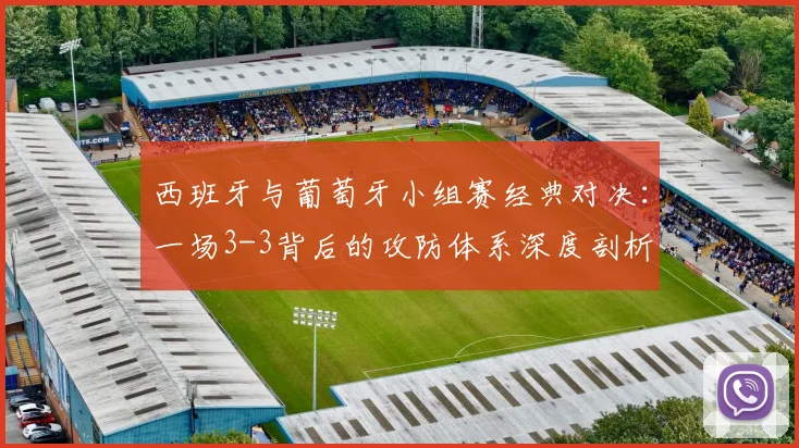 西班牙与葡萄牙小组赛经典对决：一场3-3背后的攻防体系深度剖析