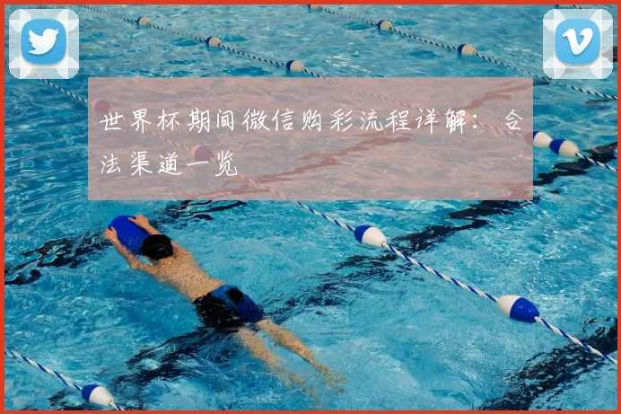 世界杯期间微信购彩流程详解：合法渠道一览