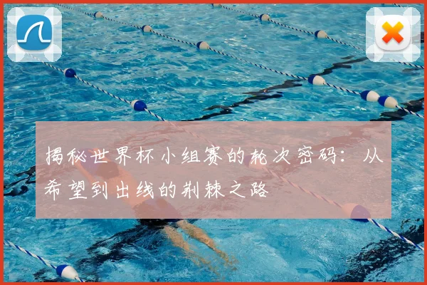 揭秘世界杯小组赛的轮次密码：从希望到出线的荆棘之路