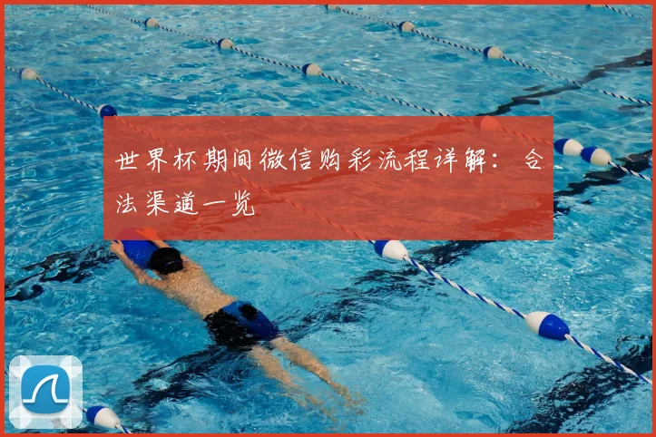 世界杯期间微信购彩流程详解：合法渠道一览