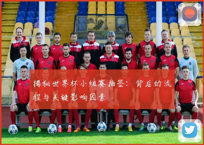 揭秘世界杯小组赛抽签：背后的流程与关键影响因素