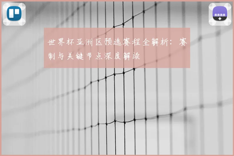 世界杯亚洲区预选赛程全解析:赛制与关键节点深度解读