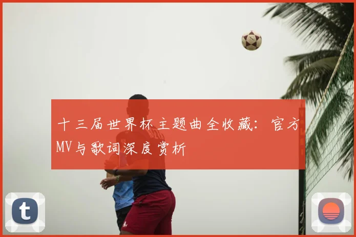 十三届世界杯主题曲全收藏：官方MV与歌词深度赏析