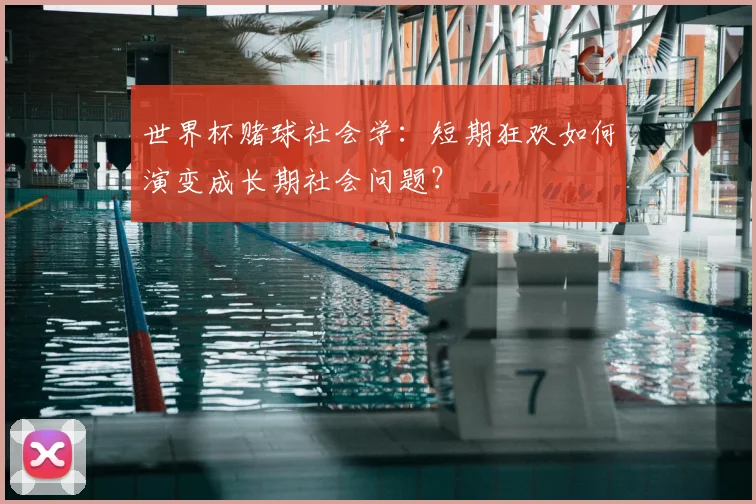 世界杯赌球社会学：短期狂欢如何演变成长期社会问题？
