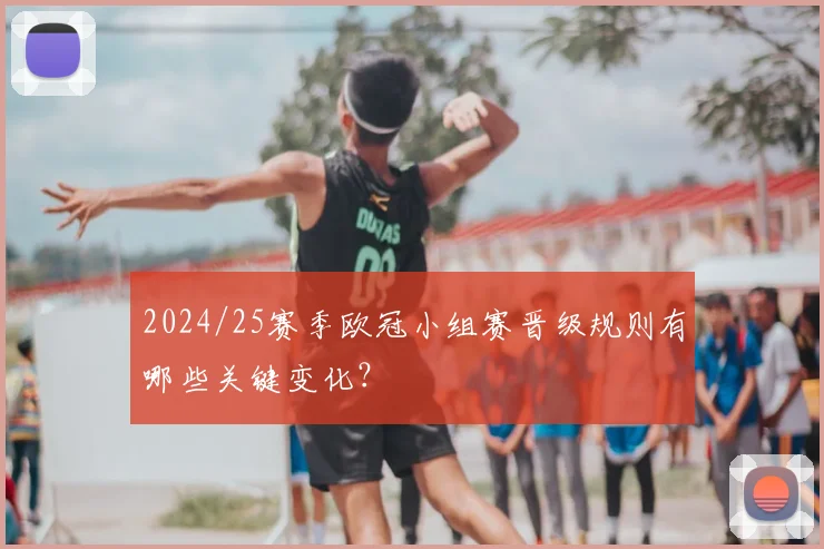 2024/25赛季欧冠小组赛晋级规则有哪些关键变化？
