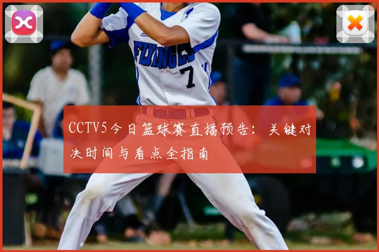 CCTV5今日篮球赛直播预告：关键对决时间与看点全指南
