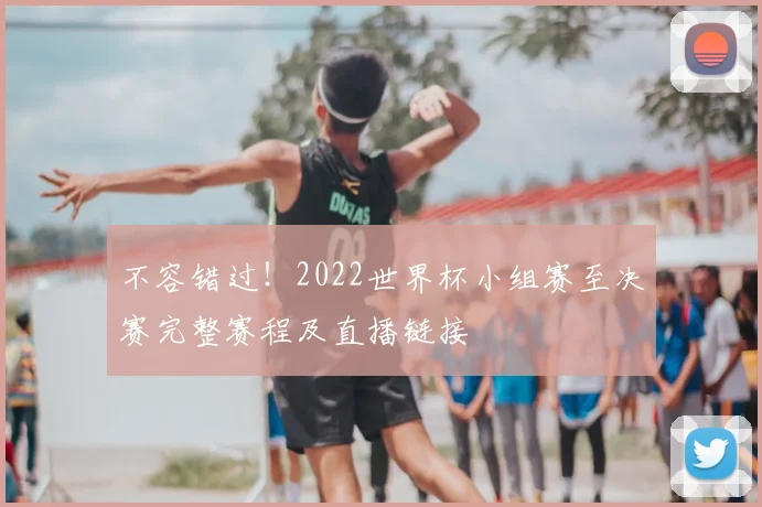不容错过！2022世界杯小组赛至决赛完整赛程及直播链接