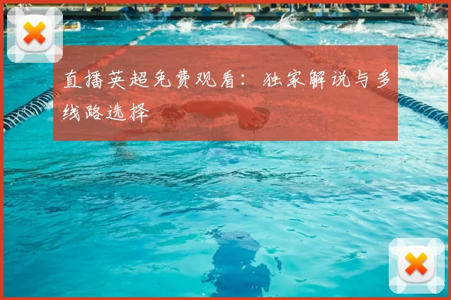 直播英超免费观看：独家解说与多线路选择