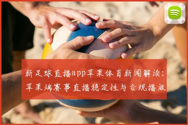 新足球直播app苹果体育新闻解读：苹果端赛事直播稳定性与合规播放策略影响分析