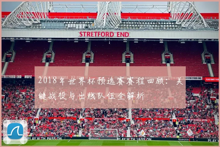 2018年世界杯预选赛赛程回顾：关键战役与出线队伍全解析