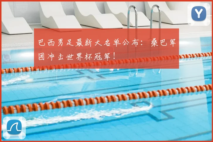 巴西男足最新大名单公布：桑巴军团冲击世界杯冠军！