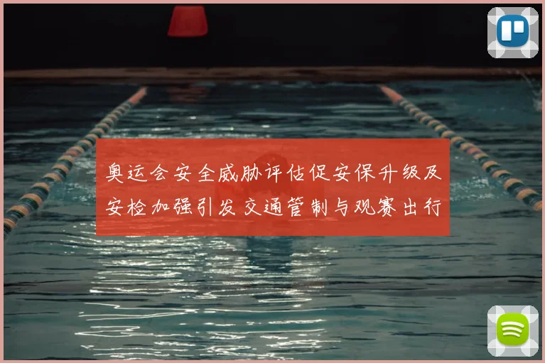 奥运会安全威胁评估促安保升级及安检加强引发交通管制与观赛出行调整