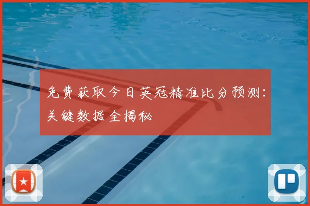 免费获取今日英冠精准比分预测：关键数据全揭秘