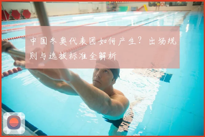 中国冬奥代表团如何产生？出场规则与选拔标准全解析