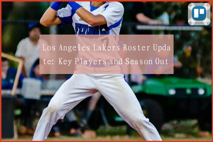Los Angeles Lakers Roster Update: Key Players and Season Outlook