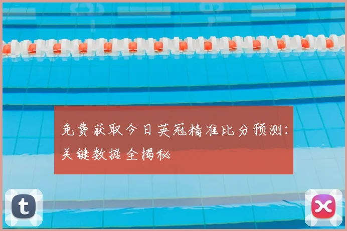 免费获取今日英冠精准比分预测：关键数据全揭秘