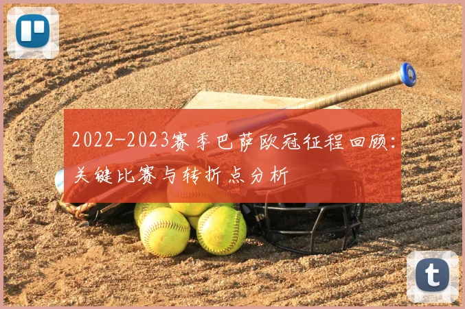 2022-2023赛季巴萨欧冠征程回顾：关键比赛与转折点分析