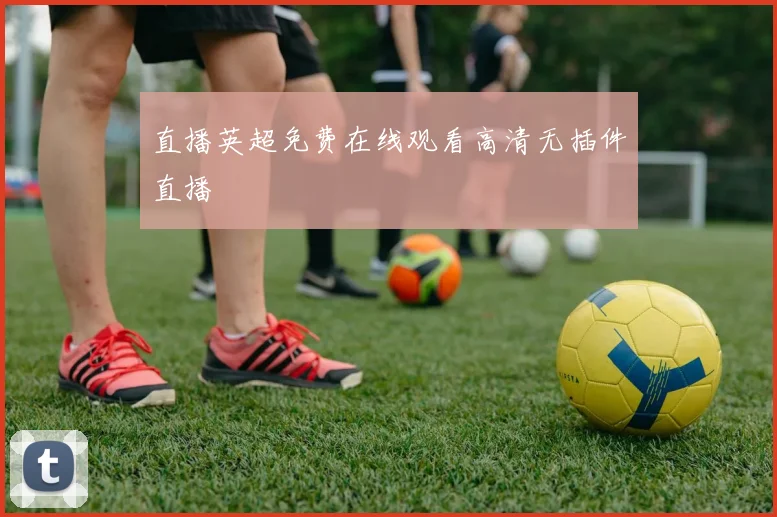 直播英超免费在线观看高清无插件直播