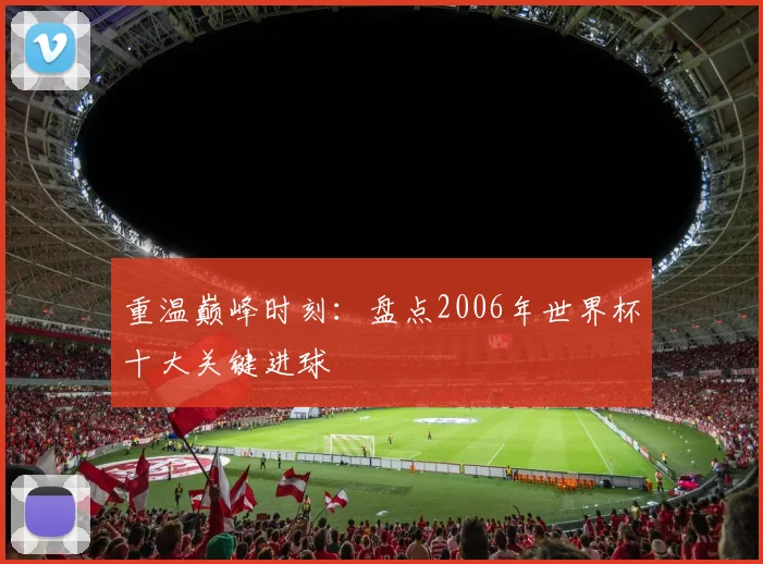 重温巅峰时刻：盘点2006年世界杯十大关键进球