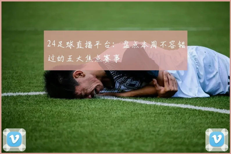 24足球直播平台：盘点本周不容错过的五大焦点赛事