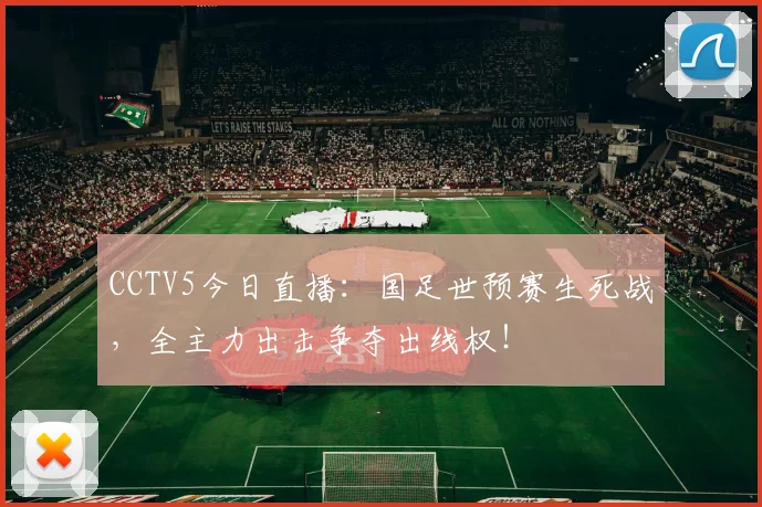 CCTV5今日直播：国足世预赛生死战，全主力出击争夺出线权！