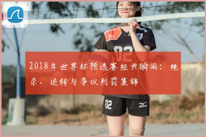 2018年世界杯预选赛经典瞬间：绝杀、逆转与争议判罚集锦