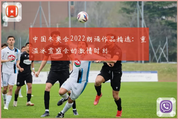 中国冬奥会2022朗诵作品精选：重温冰雪盛会的激情时刻