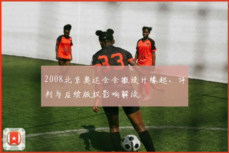 2008北京奥运会会徽设计缘起、评判与后续版权影响解读