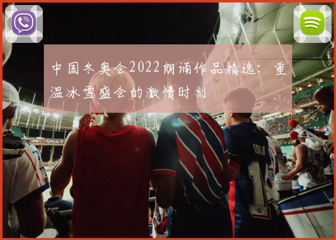中国冬奥会2022朗诵作品精选：重温冰雪盛会的激情时刻