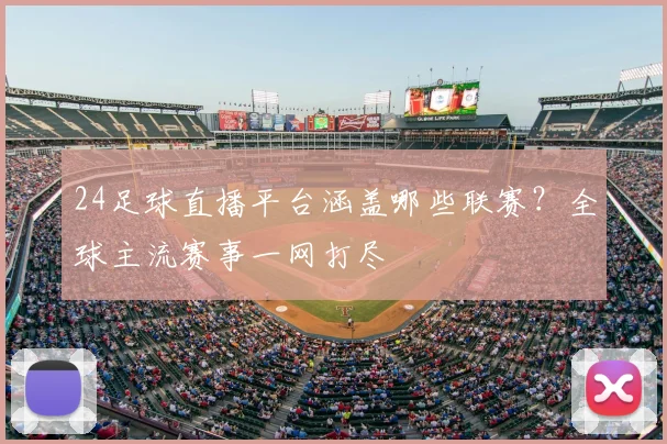 24足球直播平台涵盖哪些联赛？全球主流赛事一网打尽